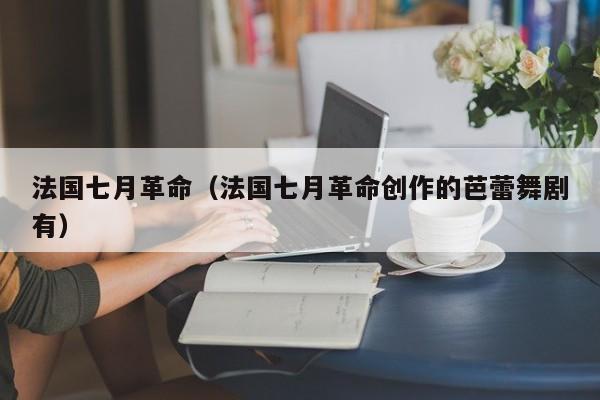 法国七月革命(法国七月革命创作的芭蕾舞剧有)