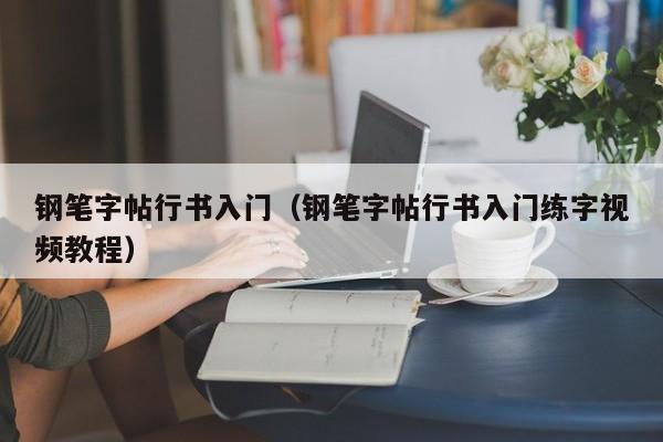 钢笔字帖行书入门(钢笔字帖行书入门练字视频教程)