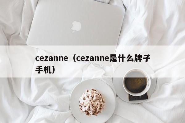 cezanne(cezanne是什么牌子手机)