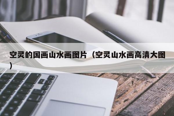 空灵的国画山水画图片(空灵山水画高清大图)