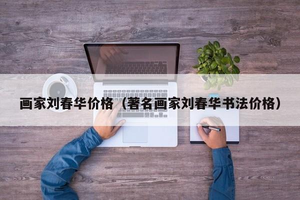 画家刘春华价格(著名画家刘春华书法价格)
