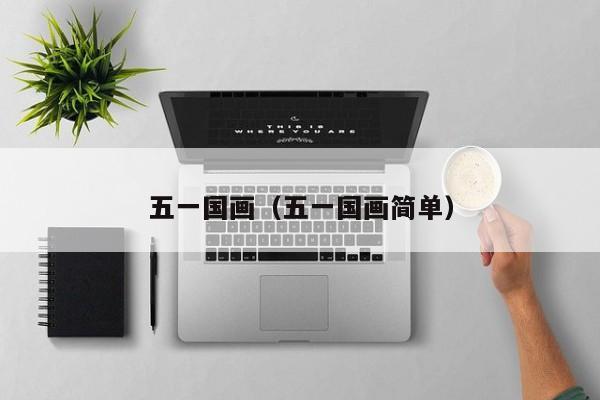 五一国画(五一国画简单)