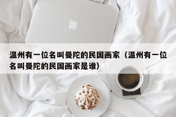 温州有一位名叫曼陀的民国画家(温州有一位名叫曼陀的民国画家是谁)
