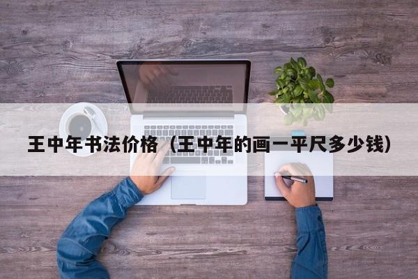 王中年书法价格(王中年的画一平尺多少钱)