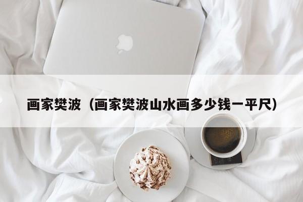 画家樊波(画家樊波山水画多少钱一平尺)