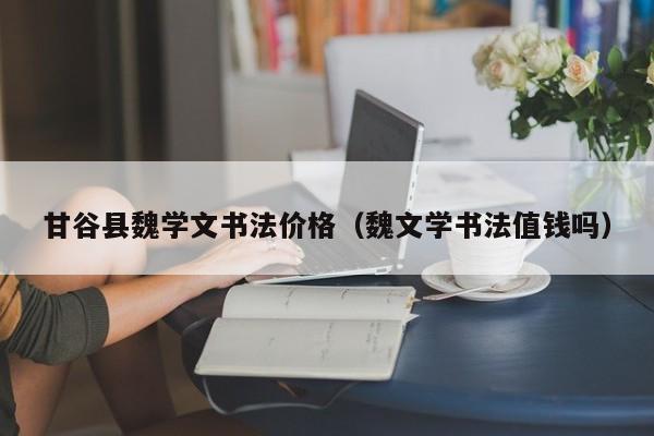 甘谷县魏学文书法价格(魏文学书法值钱吗)