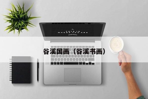 谷溪国画(谷溪书画)