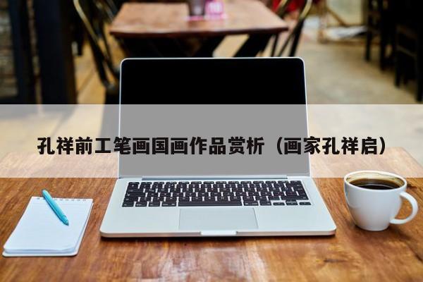 孔祥前工笔画国画作品赏析(画家孔祥启)