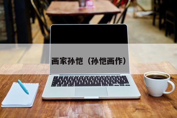 画家孙恺(孙恺画作)