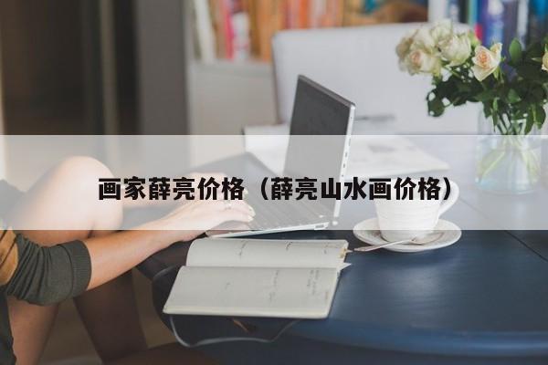 画家薛亮价格(薛亮山水画价格)