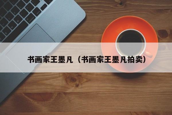 书画家王墨凡(书画家王墨凡拍卖)