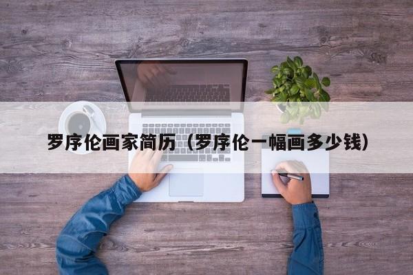 罗序伦画家简历(罗序伦一幅画多少钱)