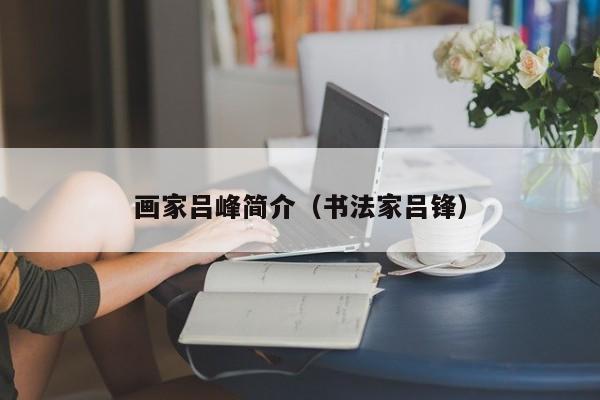 画家吕峰简介(书法家吕锋)