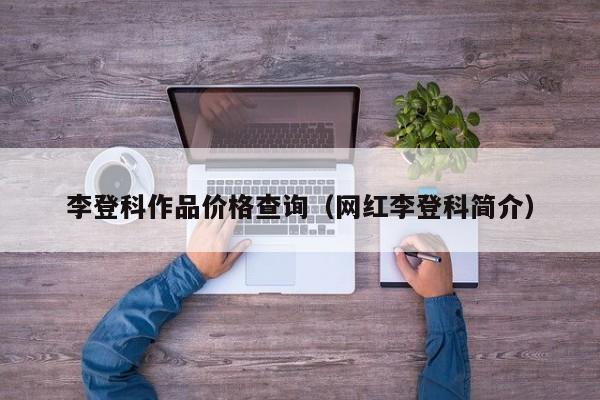 李登科作品价格查询(网红李登科简介)
