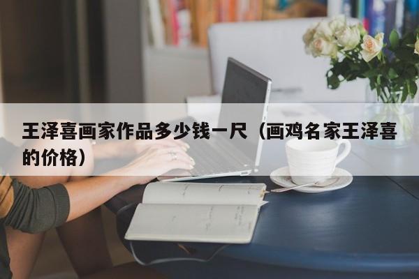 王泽喜画家作品多少钱一尺(画鸡名家王泽喜的价格)