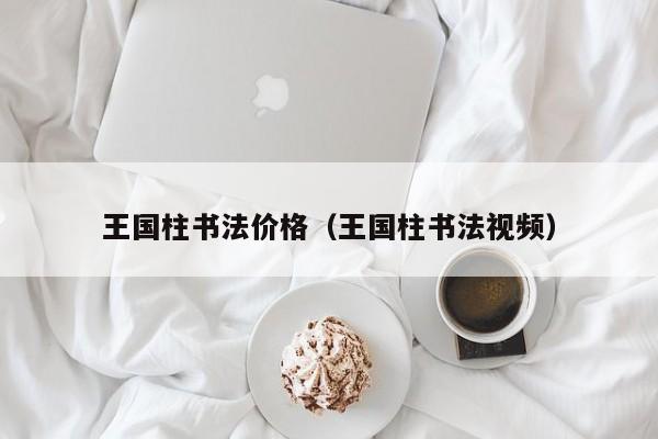 王国柱书法价格(王国柱书法视频)