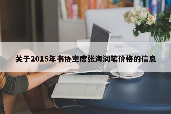 关于2015年书协主席张海润笔价格的信息