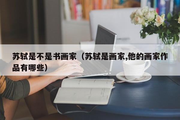 苏轼是不是书画家(苏轼是画家,他的画家作品有哪些)