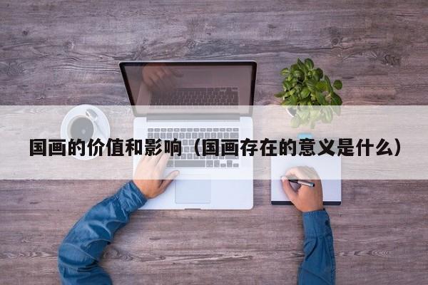 国画的价值和影响(国画存在的意义是什么)
