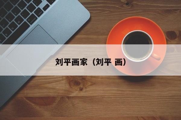 刘平画家(刘平 画)