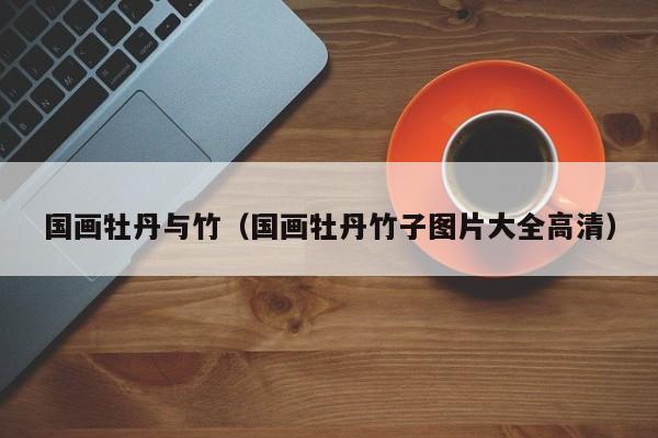 国画牡丹与竹(国画牡丹竹子图片大全高清)