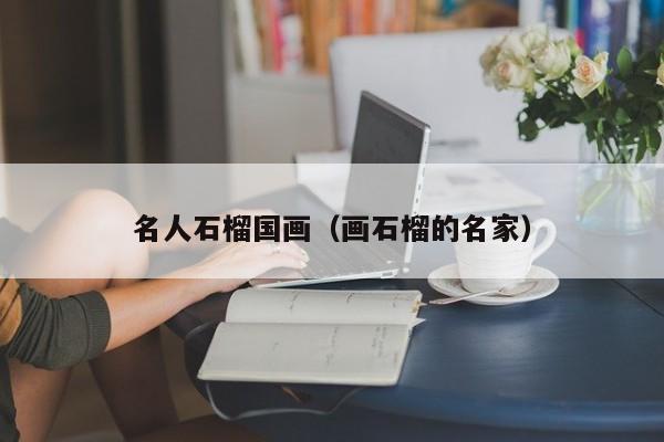 名人石榴国画(画石榴的名家)