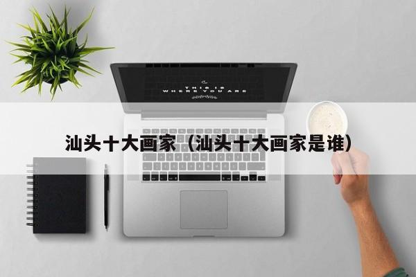 汕头十大画家(汕头十大画家是谁)