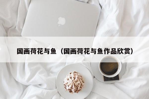 国画荷花与鱼(国画荷花与鱼作品欣赏)