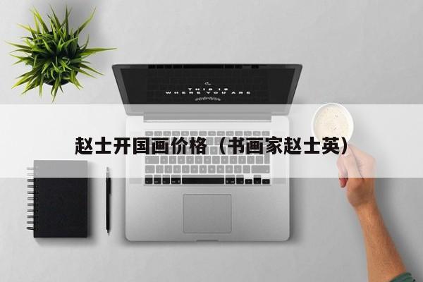 赵士开国画价格(书画家赵士英)