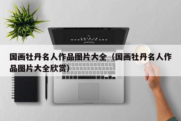 国画牡丹名人作品图片大全(国画牡丹名人作品图片大全欣赏)