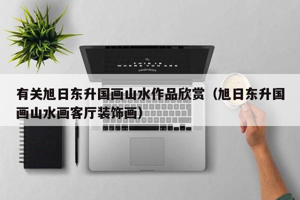 有关旭日东升国画山水作品欣赏(旭日东升国画山水画客厅装饰画)