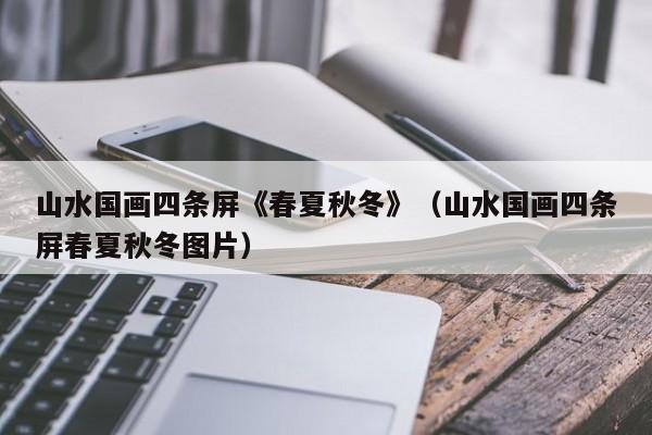 山水国画四条屏《春夏秋冬》(山水国画四条屏春夏秋冬图片)