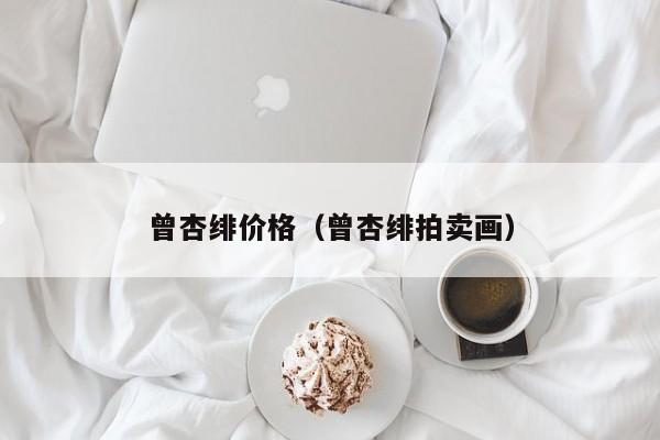 曾杏绯价格(曾杏绯拍卖画)