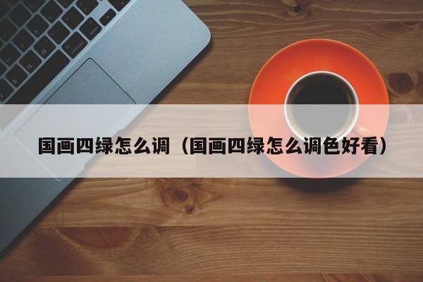 国画四绿怎么调(国画四绿怎么调色好看)