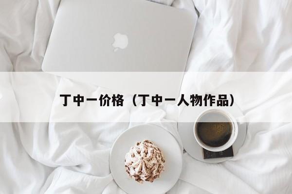 丁中一价格(丁中一人物作品)