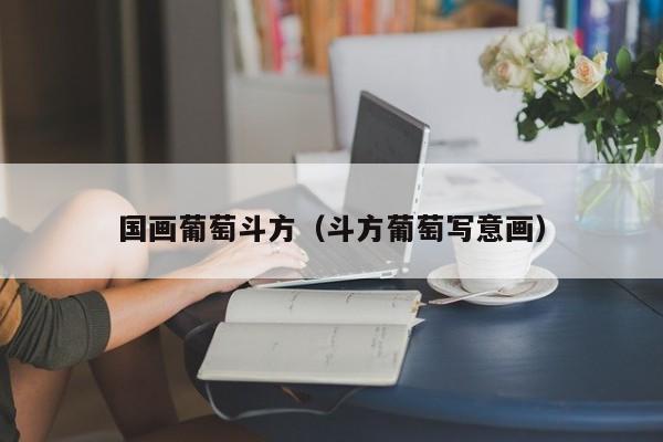 国画葡萄斗方(斗方葡萄写意画)