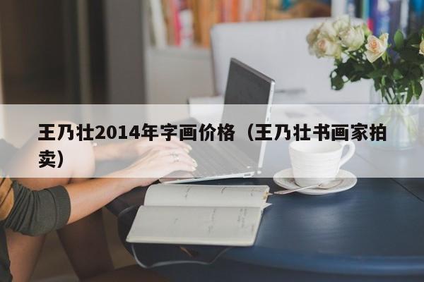 王乃壮2014年字画价格(王乃壮书画家拍卖)