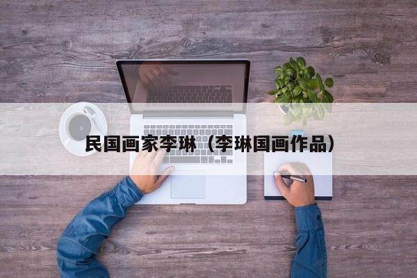 民国画家李琳(李琳国画作品)