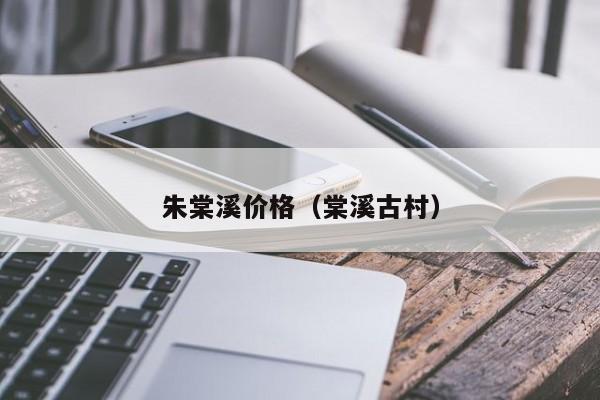 朱棠溪价格(棠溪古村)