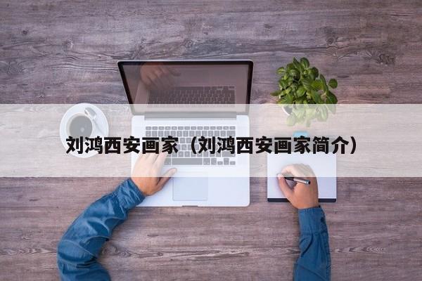刘鸿西安画家(刘鸿西安画家简介)