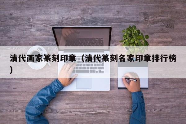 清代画家篆刻印章(清代篆刻名家印章排行榜)