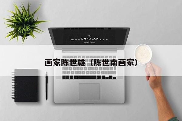 画家陈世雄(陈世南画家)