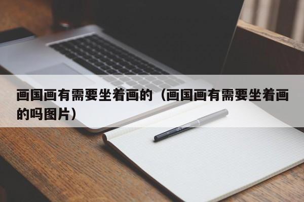 画国画有需要坐着画的(画国画有需要坐着画的吗图片)