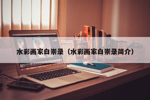 水彩画家白崇录(水彩画家白崇录简介)