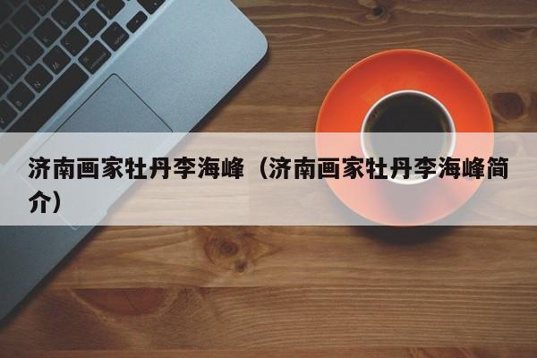济南画家牡丹李海峰(济南画家牡丹李海峰简介)