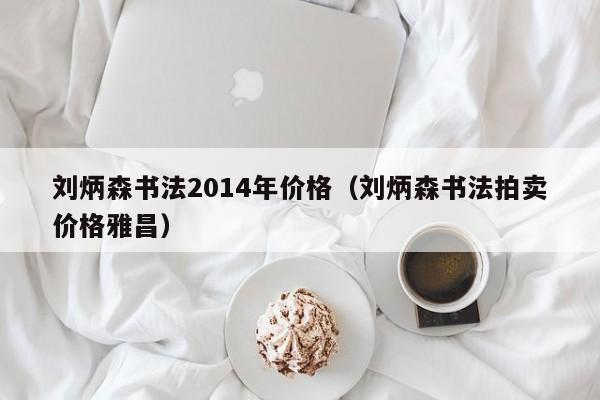 刘炳森书法2014年价格(刘炳森书法拍卖价格雅昌)