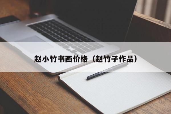 赵小竹书画价格(赵竹子作品)