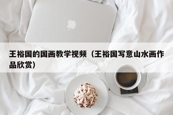 王裕国的国画教学视频(王裕国写意山水画作品欣赏)