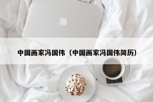 中国画家冯国伟(中国画家冯国伟简历)