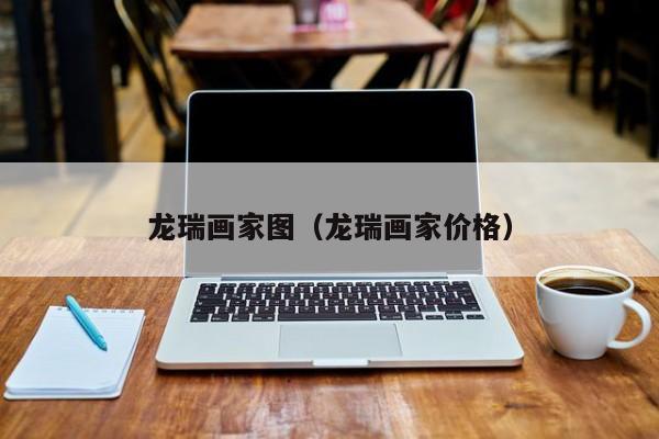 龙瑞画家图(龙瑞画家价格)
